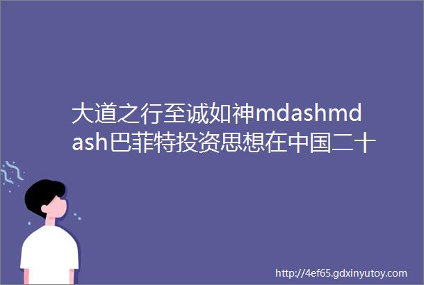 大道之行至诚如神mdashmdash巴菲特投资思想在中国二十周年纪念